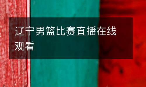 遼寧男籃比賽直播在線(xiàn)觀看