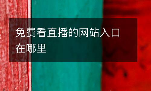 免費看直播的網站入口在哪里