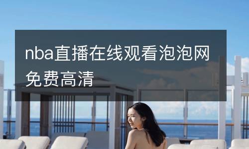 nba直播在線觀看泡泡網(wǎng)免費(fèi)高清