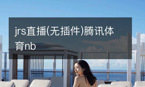 jrs直播(無插件)騰訊體育nb