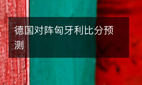 德國對陣匈牙利比分預(yù)測