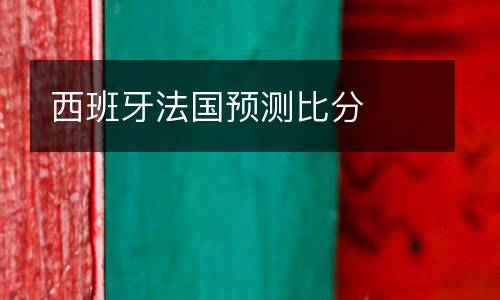 西班牙法國(guó)預(yù)測(cè)比分