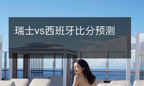 瑞士vs西班牙比分預(yù)測(cè)