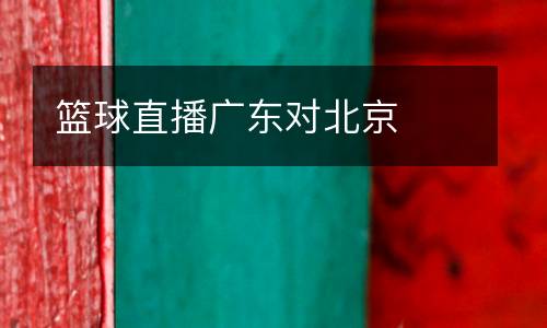 籃球直播廣東對(duì)北京