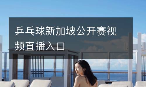 乒乓球新加坡公開賽視頻直播入口