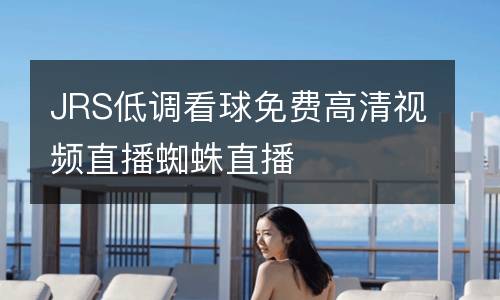 JRS低調(diào)看球免費(fèi)高清視頻直播蜘蛛直播