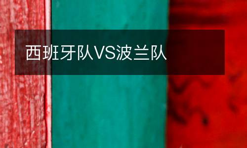 西班牙隊(duì)VS波蘭隊(duì)