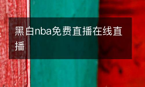黑白nba免費(fèi)直播在線直播