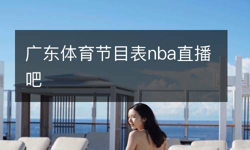 廣東體育節(jié)目表nba直播吧