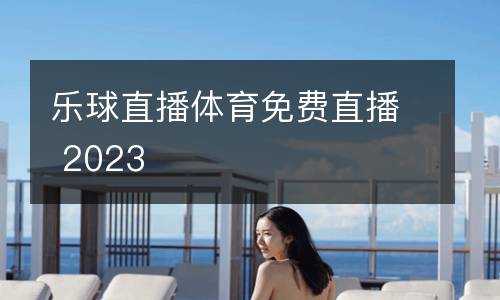 樂球直播體育免費(fèi)直播 2023