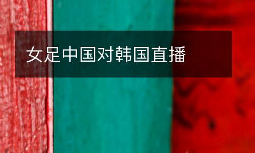 女足中國對韓國直播