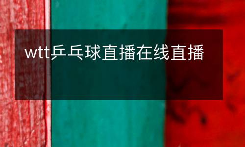 wtt乒乓球直播在線直播