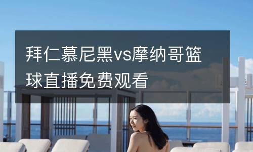 拜仁慕尼黑vs摩納哥籃球直播免費(fèi)觀看