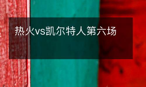 熱火vs凱爾特人第六場(chǎng)