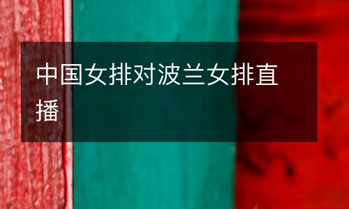 中國(guó)女排對(duì)波蘭女排直播